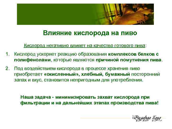 Влияние кислорода на пиво Кислород негативно влияет на качество готового пива: 1. Кислород ускоряет