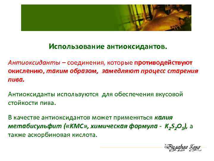 Использование антиоксидантов. Антиоксиданты – соединения, которые противодействуют окислению, таким образом, замедляют процесс старения пива.