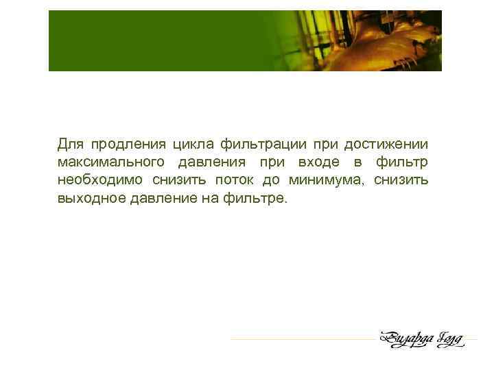 Для продления цикла фильтрации при достижении максимального давления при входе в фильтр необходимо снизить