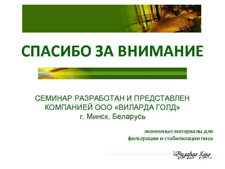 СПАСИБО ЗА ВНИМАНИЕ СЕМИНАР РАЗРАБОТАН И ПРЕДСТАВЛЕН КОМПАНИЕЙ ООО «ВИЛАРДА ГОЛД» г. Минск, Беларусь