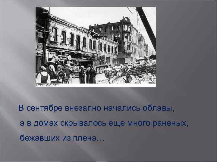  В сентябре внезапно начались облавы, а в домах скрывалось еще много раненых, бежавших