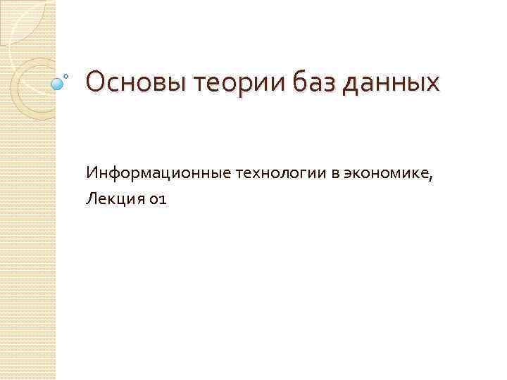 Основы теории баз данных Информационные технологии в экономике, Лекция 01 