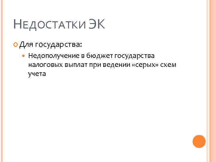 НЕДОСТАТКИ ЭК Для государства: Недополучение в бюджет государства налоговых выплат при ведении «серых» схем