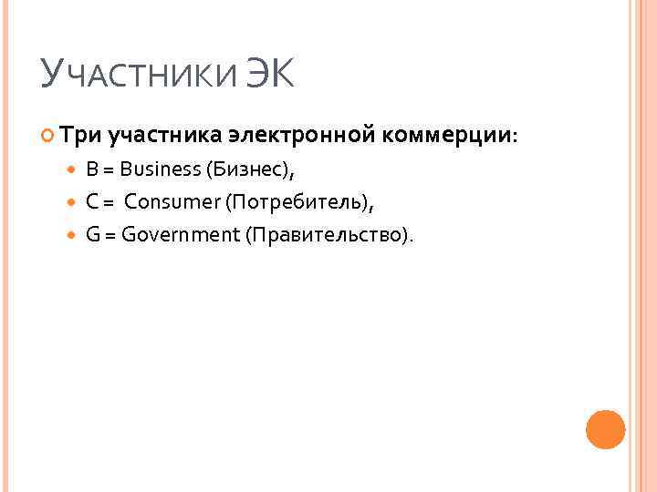 УЧАСТНИКИ ЭК Три участника электронной коммерции: B = Business (Бизнес), C = Consumer (Потребитель),