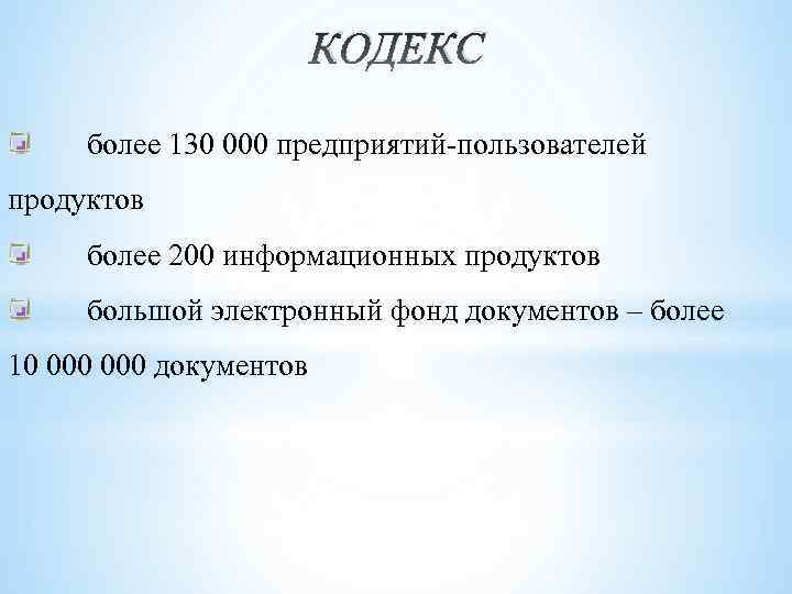 КОДЕКС более 130 000 предприятий-пользователей продуктов более 200 информационных продуктов большой электронный фонд документов