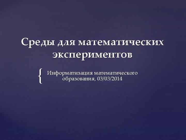 Среды для математических экспериментов { Информатизация математического образования, 03/03/2014 