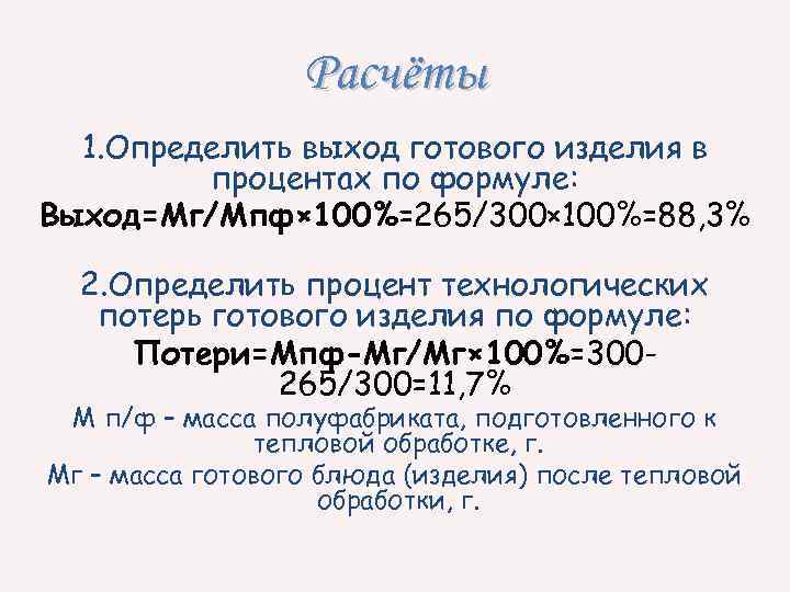 Расчёты 1. Определить выход готового изделия в процентах по формуле: Выход=Мг/Мпф× 100%=265/300× 100%=88, 3%