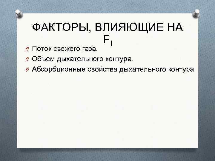 ФАКТОРЫ, ВЛИЯЮЩИЕ НА FI O Поток свежего газа. O Объем дыхательного контура. O Абсорбционные