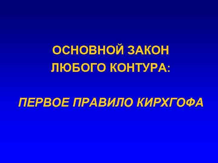 ОСНОВНОЙ ЗАКОН ЛЮБОГО КОНТУРА: ПЕРВОЕ ПРАВИЛО КИРХГОФА 