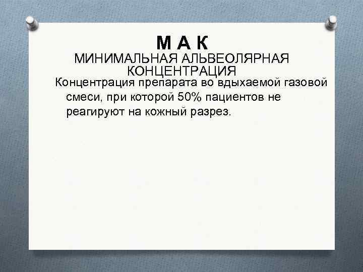 МАК МИНИМАЛЬНАЯ АЛЬВЕОЛЯРНАЯ КОНЦЕНТРАЦИЯ Концентрация препарата во вдыхаемой газовой смеси, при которой 50% пациентов