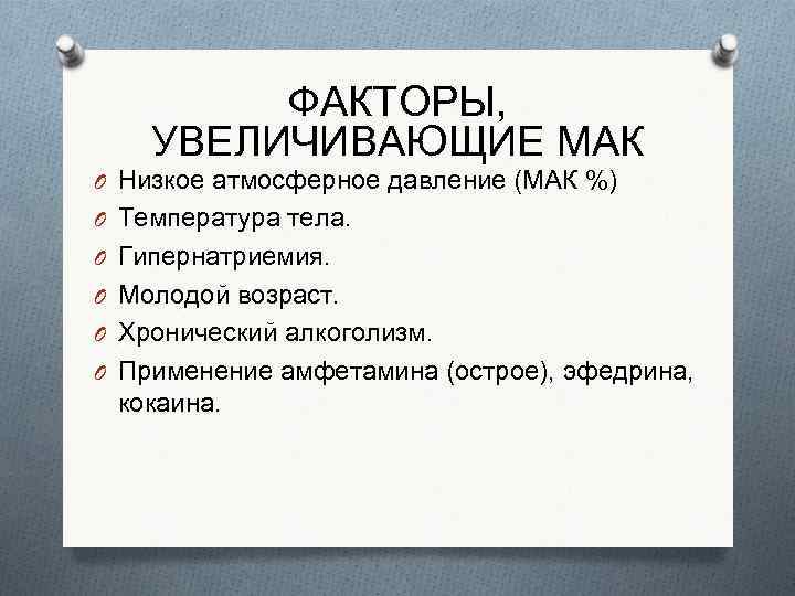 ФАКТОРЫ, УВЕЛИЧИВАЮЩИЕ МАК O Низкое атмосферное давление (МАК %) O Температура тела. O Гипернатриемия.