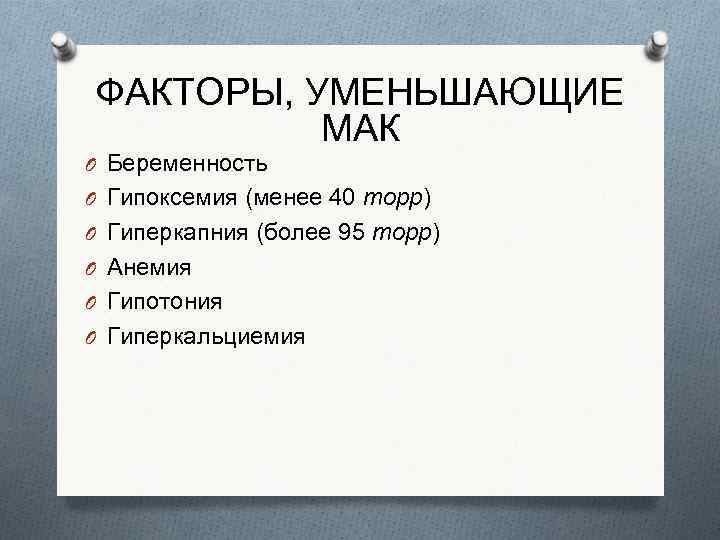 ФАКТОРЫ, УМЕНЬШАЮЩИЕ МАК O Беременность O Гипоксемия (менее 40 торр) O Гиперкапния (более 95