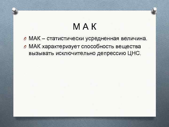 МАК O МАК – статистически усредненная величина. O МАК характеризует способность вещества вызывать исключительно