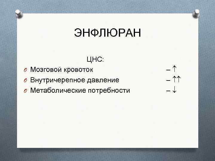 ЭНФЛЮРАН ЦНС: O Мозговой кровоток O Внутричерепное давление O Метаболические потребности – – –