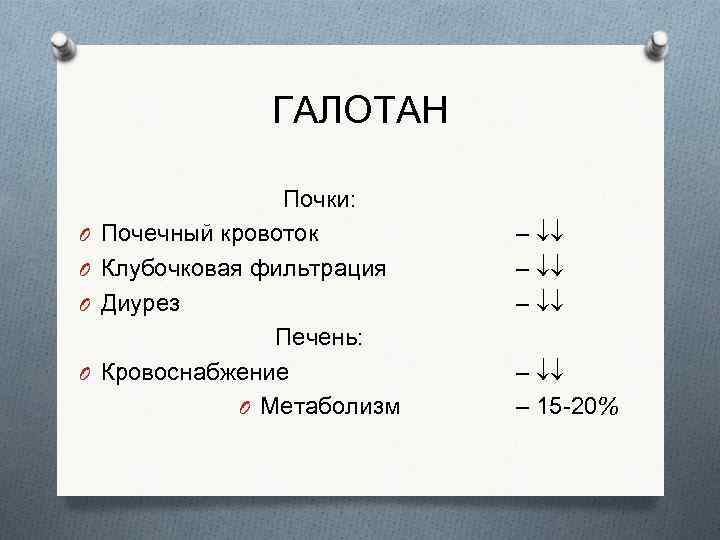 ГАЛОТАН O O Почки: Почечный кровоток Клубочковая фильтрация Диурез Печень: Кровоснабжение O Метаболизм –