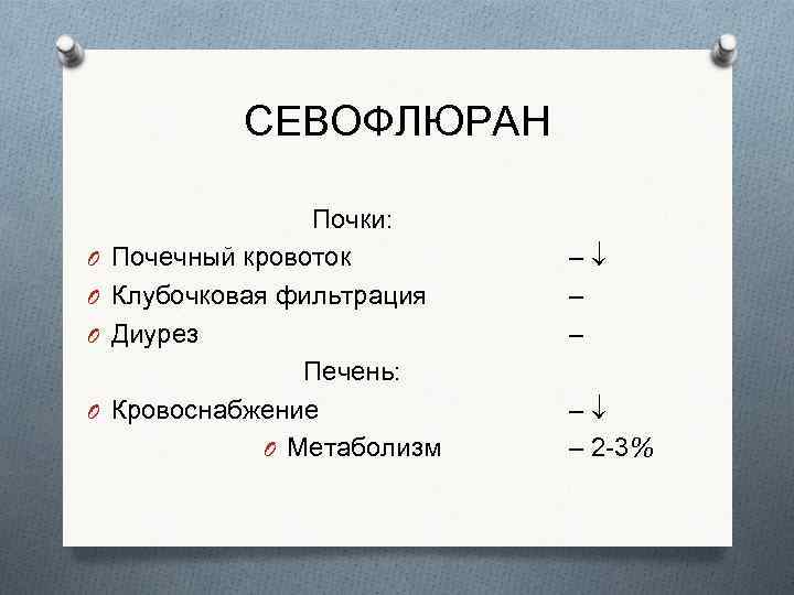 СЕВОФЛЮРАН O O Почки: Почечный кровоток Клубочковая фильтрация Диурез Печень: Кровоснабжение O Метаболизм –