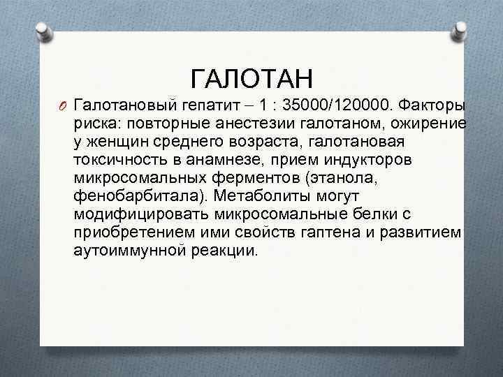 ГАЛОТАН O Галотановый гепатит 1 : 35000/120000. Факторы риска: повторные анестезии галотаном, ожирение у