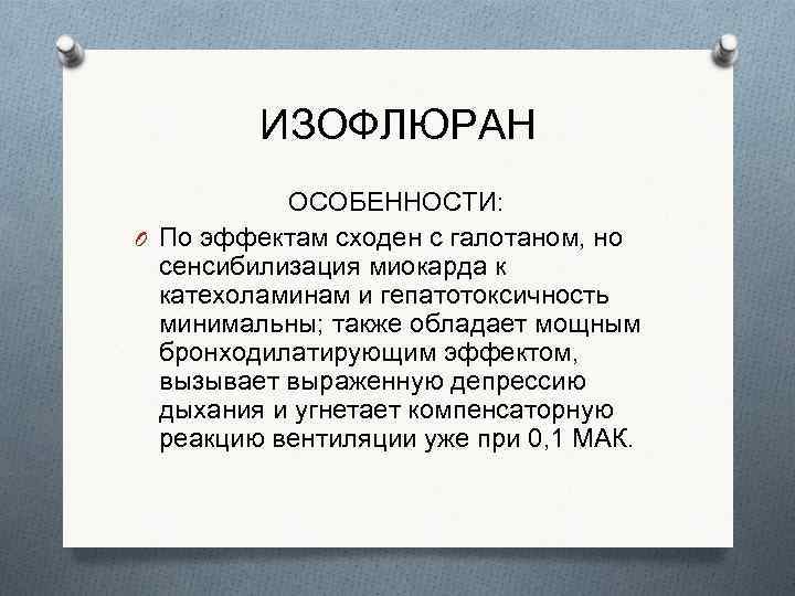 ИЗОФЛЮРАН ОСОБЕННОСТИ: O По эффектам сходен с галотаном, но сенсибилизация миокарда к катехоламинам и