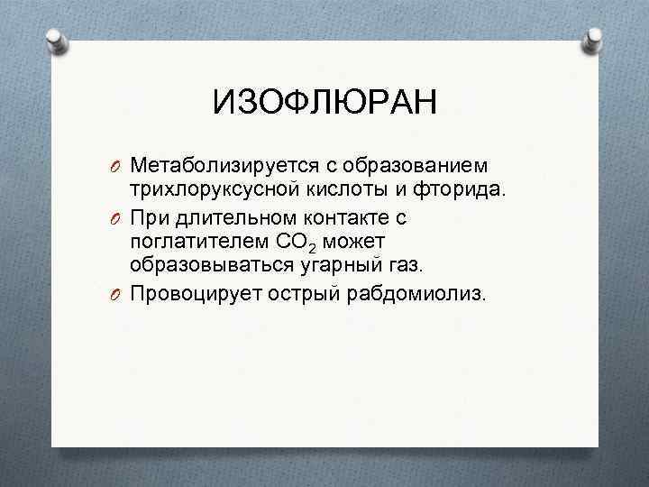 ИЗОФЛЮРАН O Метаболизируется с образованием трихлоруксусной кислоты и фторида. O При длительном контакте с