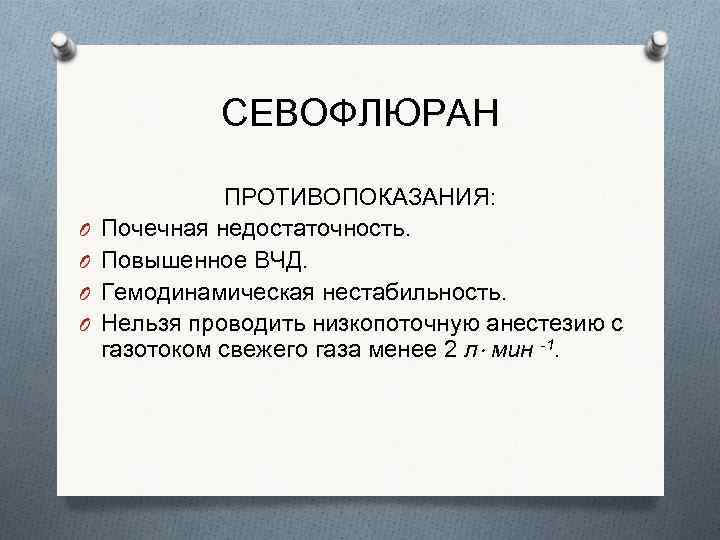 СЕВОФЛЮРАН O O ПРОТИВОПОКАЗАНИЯ: Почечная недостаточность. Повышенное ВЧД. Гемодинамическая нестабильность. Нельзя проводить низкопоточную анестезию