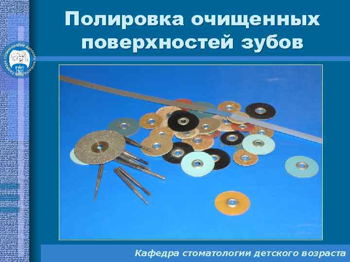 Полировка очищенных поверхностей зубов Кафедра стоматологии детского возраста 