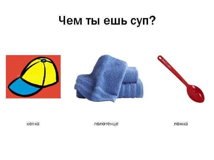 Чем ты ешь суп? кепка полотенце ложка 