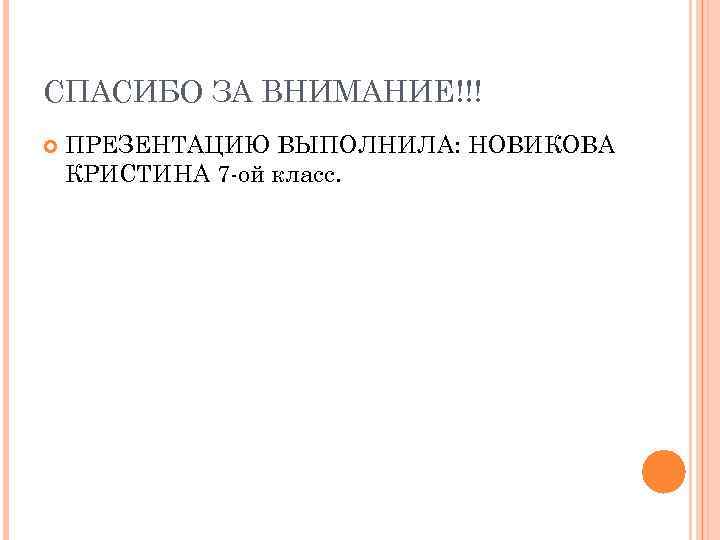 СПАСИБО ЗА ВНИМАНИЕ!!! ПРЕЗЕНТАЦИЮ ВЫПОЛНИЛА: НОВИКОВА КРИСТИНА 7 -ой класс. 