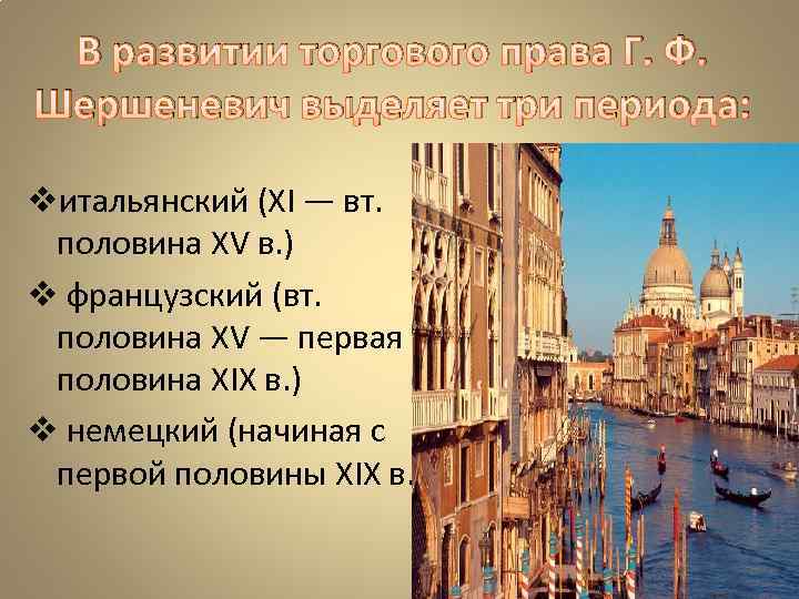 В развитии торгового права Г. Ф. Шершеневич выделяет три периода: vитальянский (XI — вт.