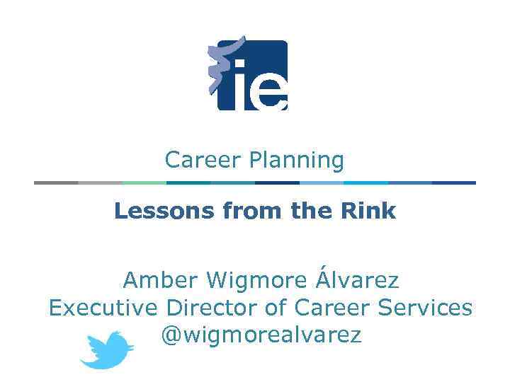 Career Planning Lessons from the Rink Amber Wigmore Álvarez Executive Director of Career Services