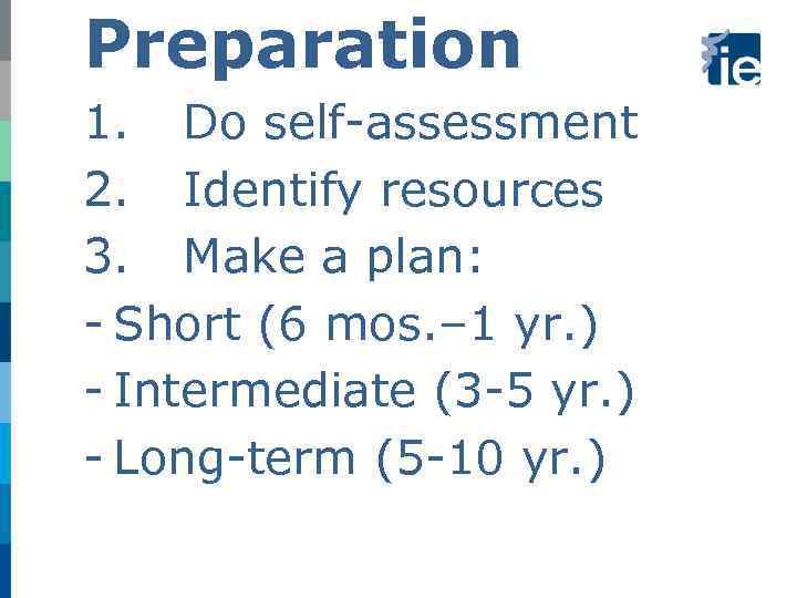 Preparation 1. Do self-assessment 2. Identify resources 3. Make a plan: - Short (6