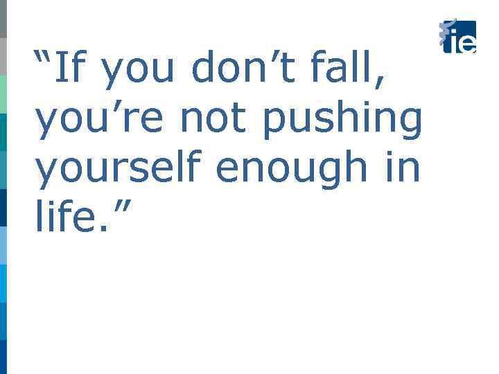 “If you don’t fall, you’re not pushing yourself enough in life. ” 