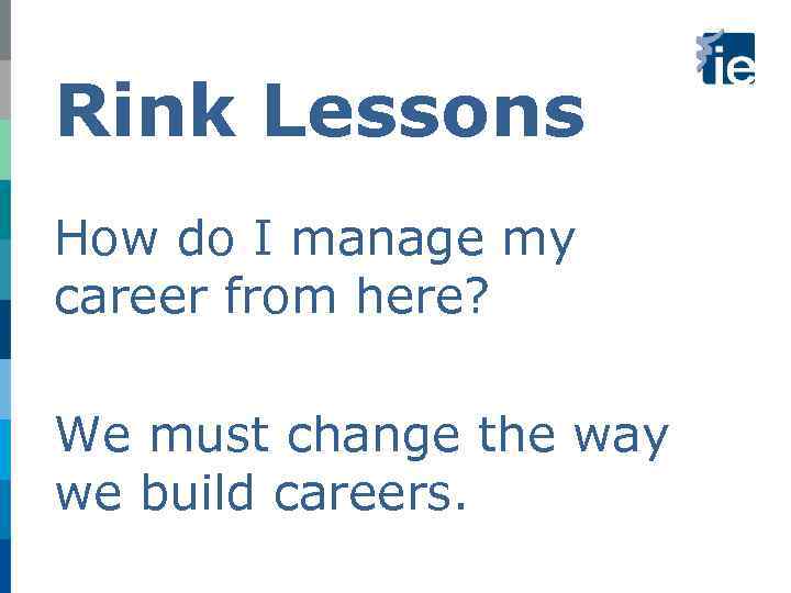 Rink Lessons How do I manage my career from here? We must change the