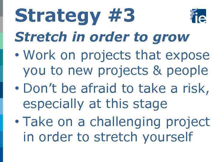 Strategy #3 Stretch in order to grow • Work on projects that expose you