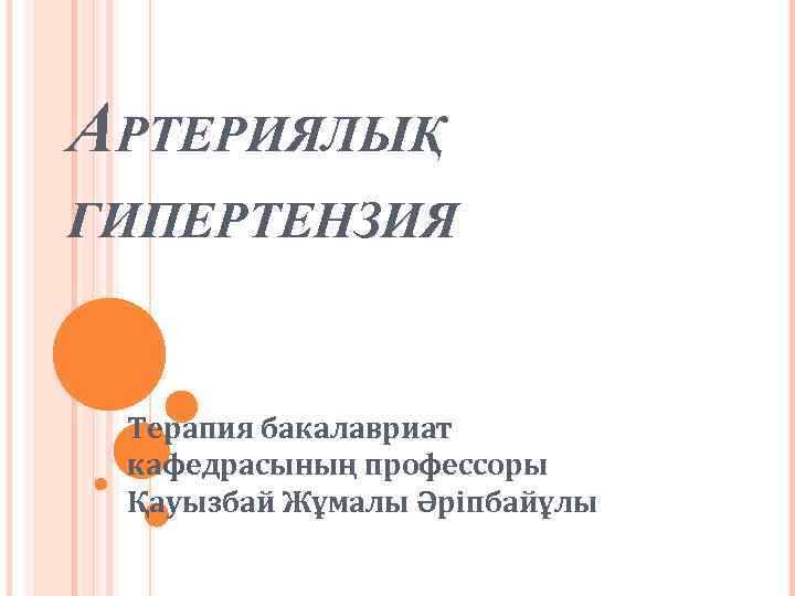 АРТЕРИЯЛЫҚ ГИПЕРТЕНЗИЯ Терапия бакалавриат кафедрасының профессоры Қауызбай Жұмалы Әріпбайұлы 