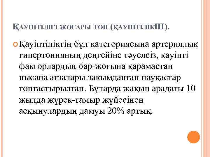 ҚАУІПТІЛІГІ ЖОҒАРЫ ТОП (ҚАУІПТІЛІКIII). Қауіптіліктің бұл категориясына артериялық гипертонияның деңгейіне тәуелсіз, қауіпті факгорлардың бар-жоғына