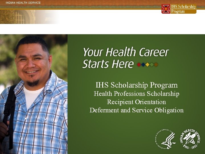 INDIAN HEALTH SERVICE IHS Scholarship Program Health Professions Scholarship Recipient Orientation Deferment and Service