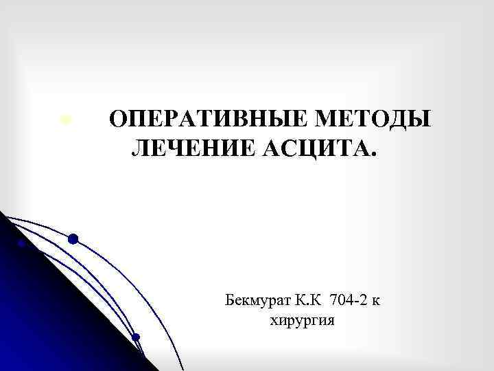 l ОПЕРАТИВНЫЕ МЕТОДЫ ЛЕЧЕНИЕ АСЦИТА. Бекмурат К. К 704 -2 к хирургия 