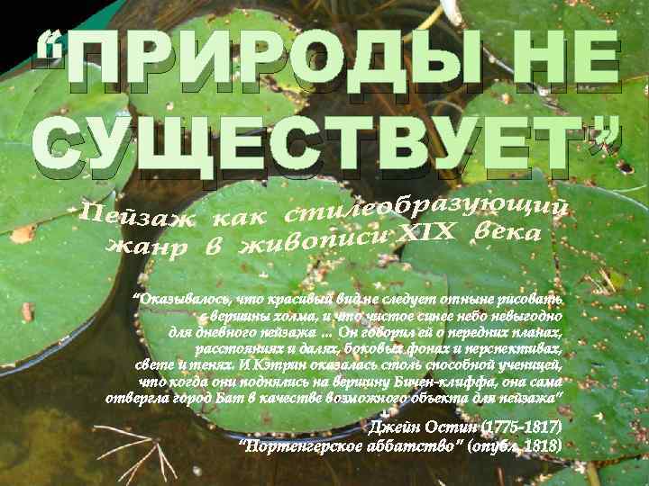 “ПРИРОДЫ НЕ СУЩЕСТВУЕТ” “Оказывалось, что красивый вид не следует отныне рисовать с вершины холма,