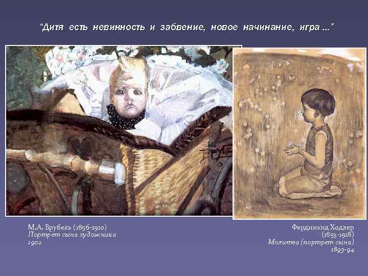 “Дитя есть невинность и забвение, новое начинание, игра …” М. А. Врубель (1856 -1910)