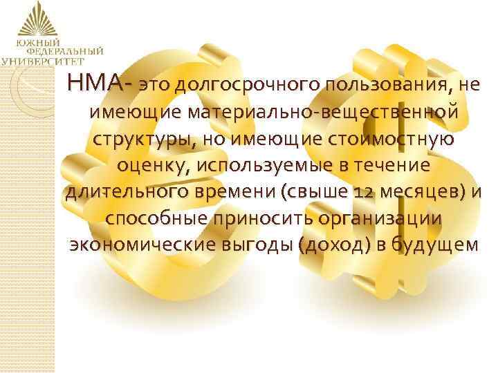 НМА- это долгосрочного пользования, не имеющие материально-вещественной структуры, но имеющие стоимостную оценку, используемые в