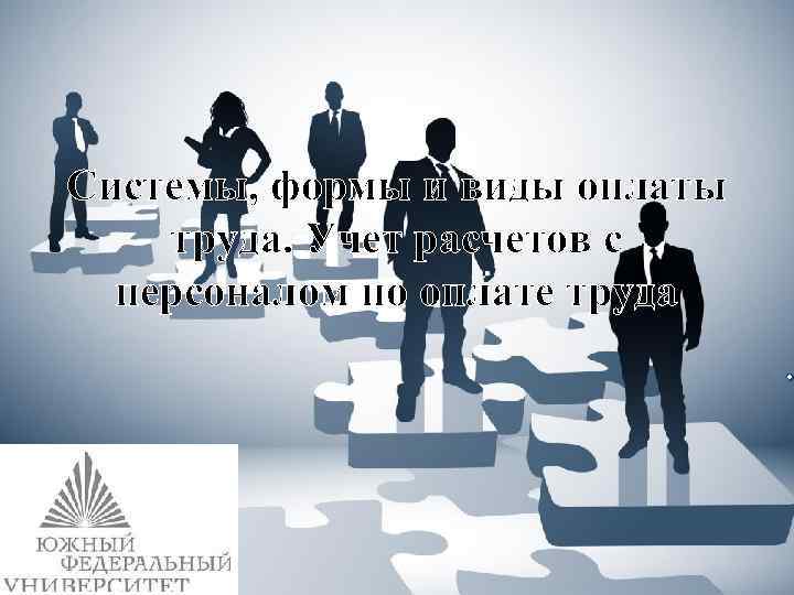 Системы, формы и виды оплаты труда. Учет расчетов с персоналом по оплате труда .