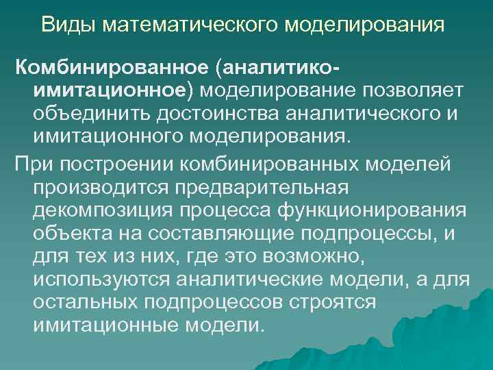 Виды математического моделирования Комбинированное (аналитикоимитационное) моделирование позволяет объединить достоинства аналитического и имитационного моделирования. При