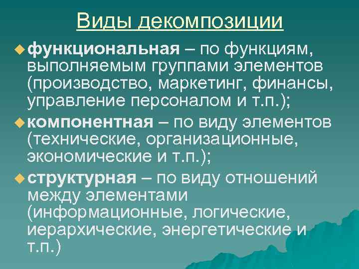 Виды декомпозиции u функциональная – по функциям, выполняемым группами элементов (производство, маркетинг, финансы, управление