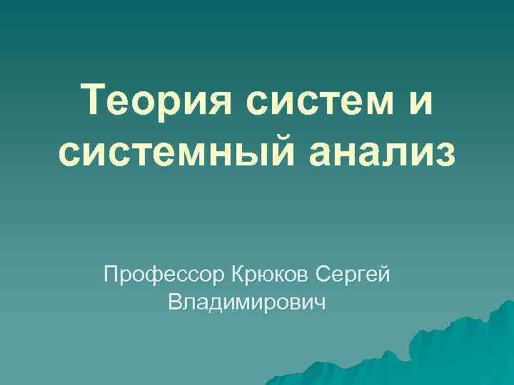 Теория систем и системный анализ Профессор Крюков Сергей Владимирович 