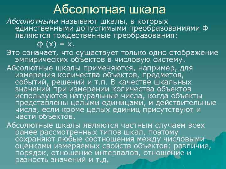 Абсолютная шкала Абсолютными называют шкалы, в которых единственными допустимыми преобразованиями Ф являются тождественные преобразования: