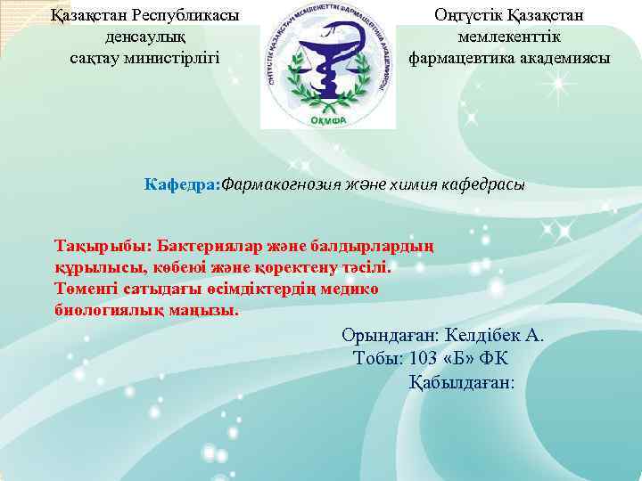 Қазақстан Республикасы денсаулық сақтау министірлігі Оңтүстік Қазақстан мемлекенттік фармацевтика академиясы Кафедра: Фармакогнозия және химия