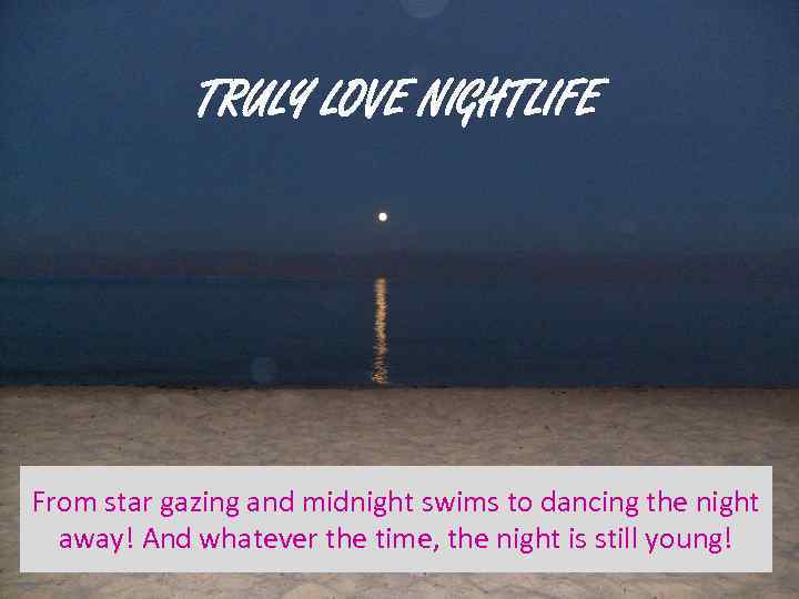 TRULY LOVE NIGHTLIFE From star gazing and midnight swims to dancing the night away!