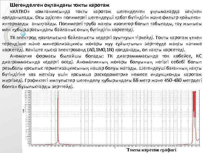 Шегенделген оқпандағы токты каротаж «КАТКО» компаниясында токты каротаж шегенделген ұңғымаларда кеңінен қолданылады. Осы әдіспен