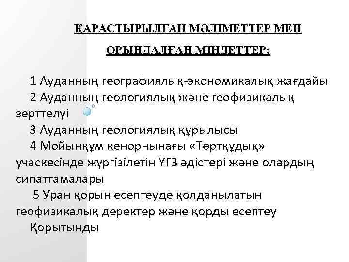 ҚАРАСТЫРЫЛҒАН МӘЛІМЕТТЕР МЕН ОРЫНДАЛҒАН МІНДЕТТЕР: 1 Ауданның географиялық-экономикалық жағдайы 2 Ауданның геологиялық және геофизикалық