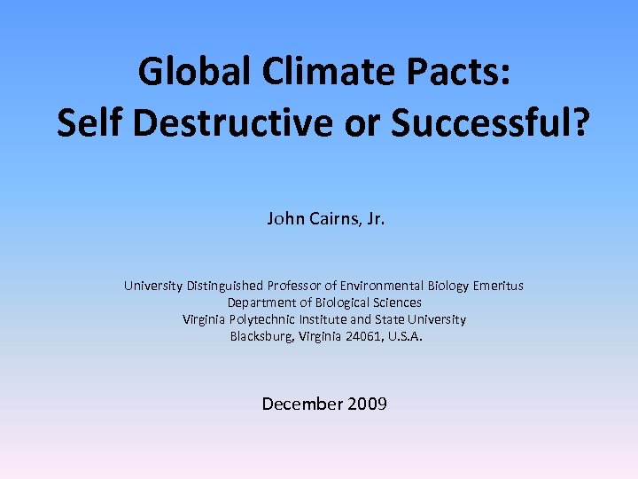 Global Climate Pacts: Self Destructive or Successful? John Cairns, Jr. University Distinguished Professor of